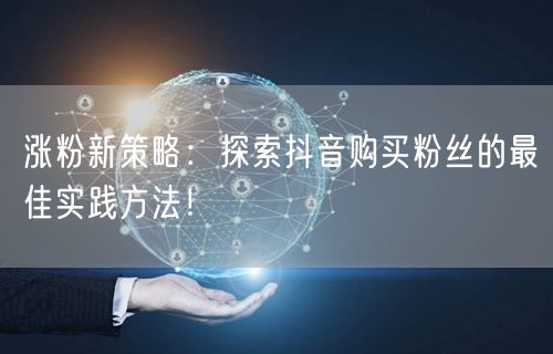 涨粉新策略：探索抖音购买粉丝的最佳实践方法！