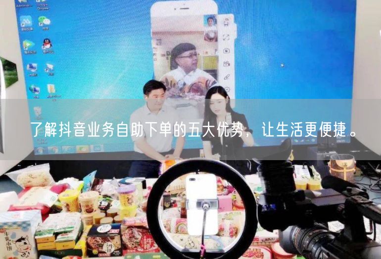了解抖音业务自助下单的五大优势，让生活更便捷。