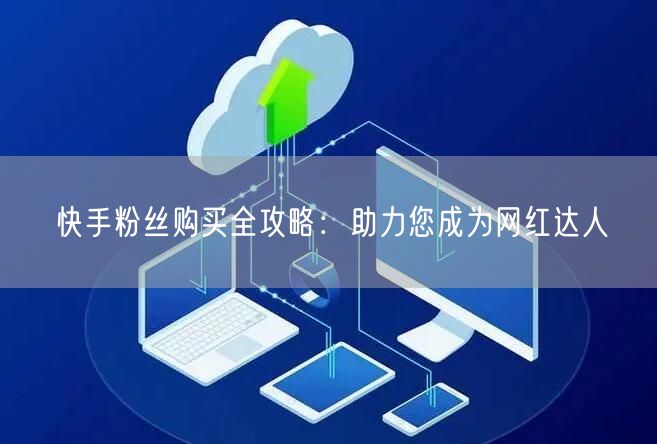 快手粉丝购买全攻略：助力您成为网红达人
